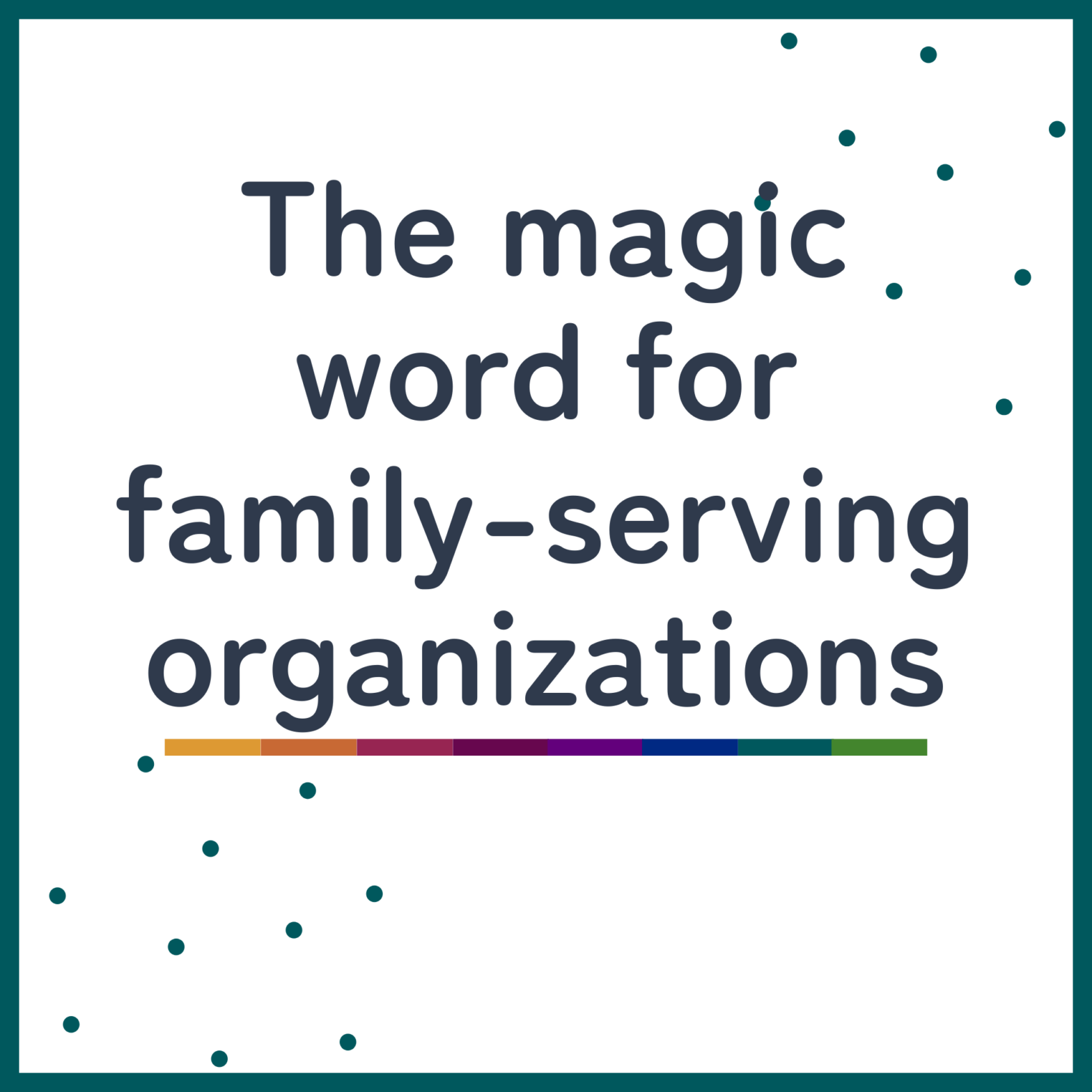 The magic word for family-serving organizations