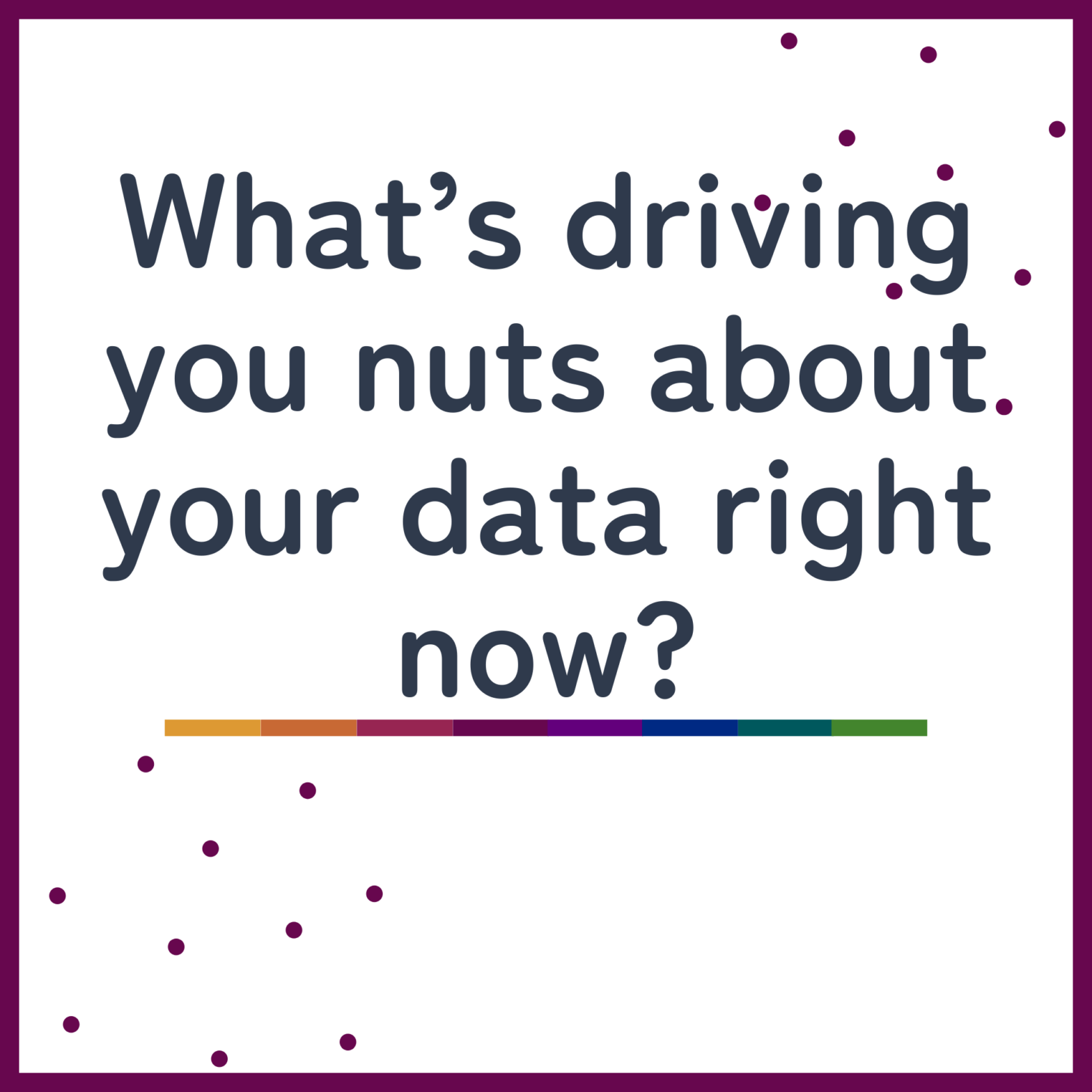 What's driving you nuts about your data right now?